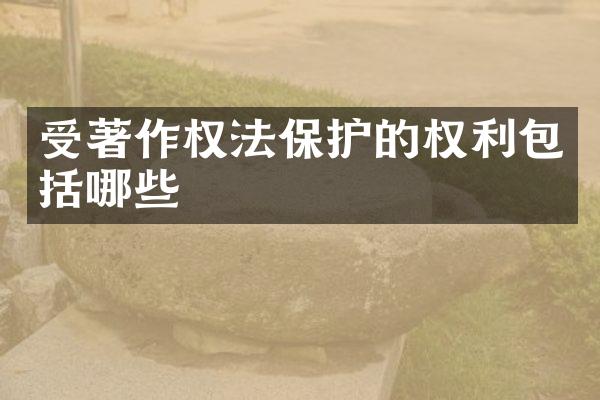 受著作权法保护的权利包括哪些
