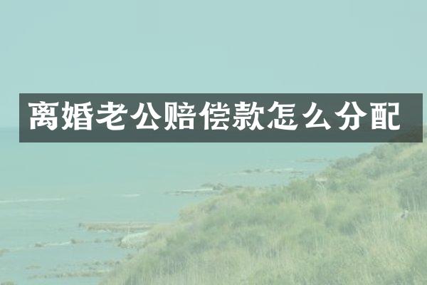 离婚老公赔偿款怎么分配