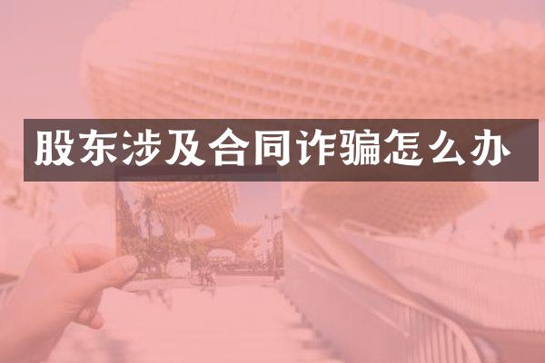 股东涉及合同诈骗怎么办