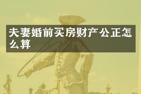 夫妻婚前买房财产公正怎么算
