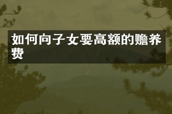如何向子女要高额的赡养费