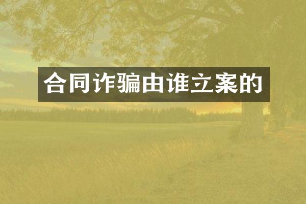 合同诈骗由谁立案的