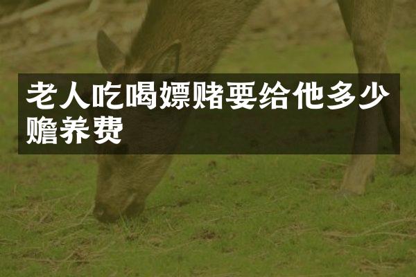 老人吃喝嫖赌要给他多少赡养费
