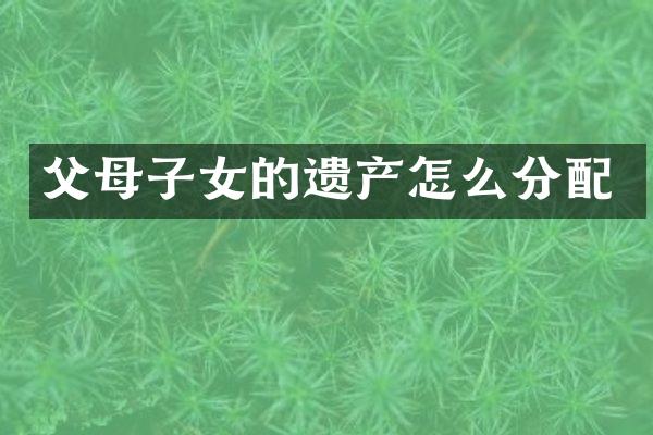 父母子女的遗产怎么分配