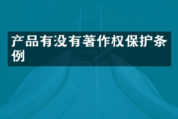 产品有没有著作权保护条例