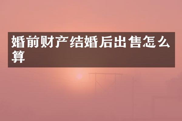 婚前财产结婚后出售怎么算