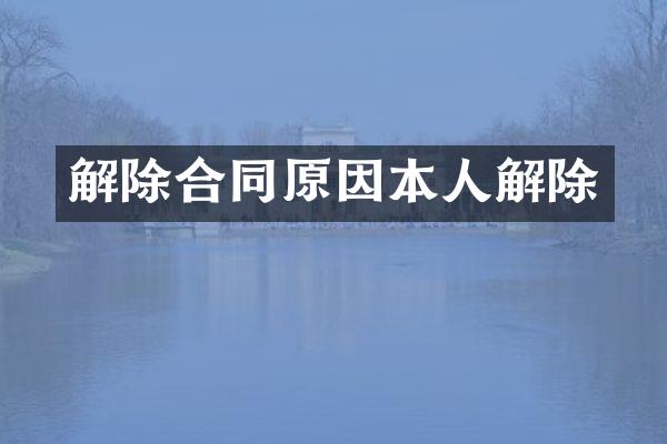 解除合同原因本人解除