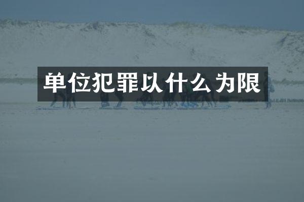 单位犯罪以什么为限
