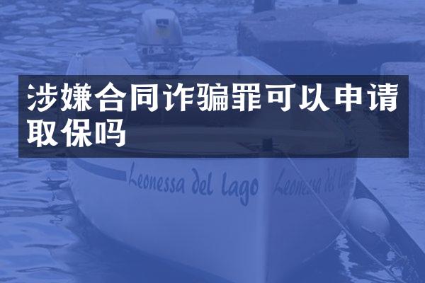 涉嫌合同诈骗罪可以申请取保吗