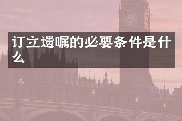 订立遗嘱的必要条件是什么