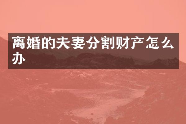 离婚的夫妻分割财产怎么办