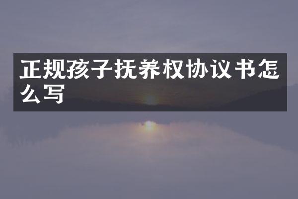 正规孩子抚养权协议书怎么写