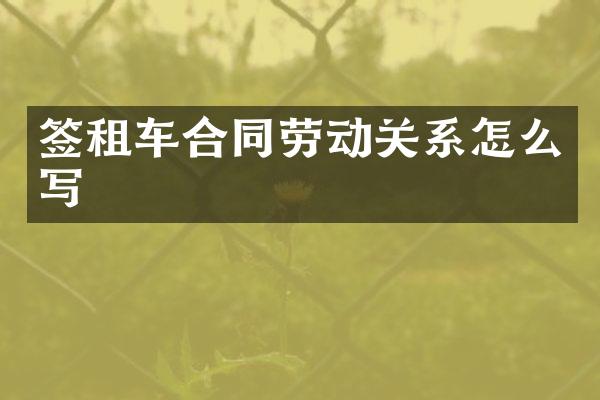 签租车合同劳动关系怎么写