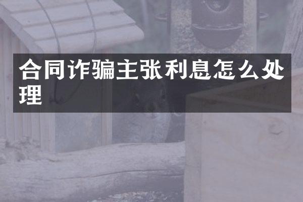 合同诈骗主张利息怎么处理