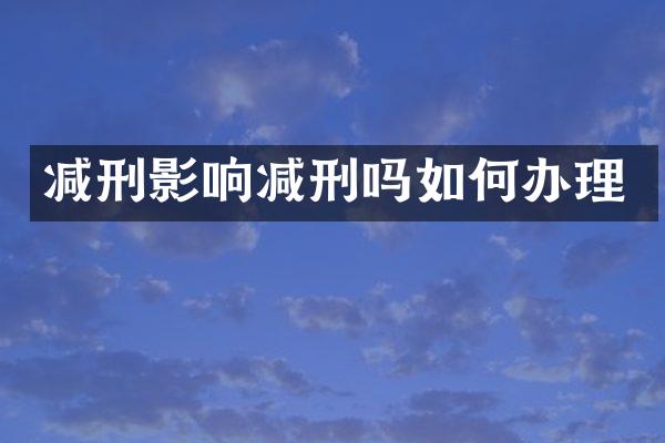 减刑影响减刑吗如何办理