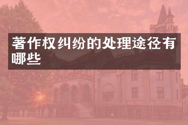 著作权纠纷的处理途径有哪些
