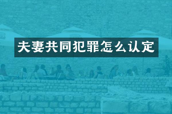 夫妻共同犯罪怎么认定