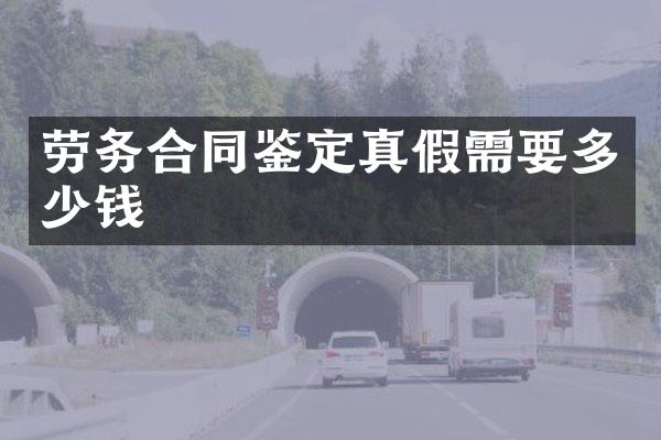 劳务合同鉴定真假需要多少钱