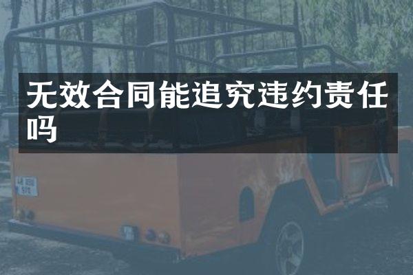 无效合同能追究违约责任吗