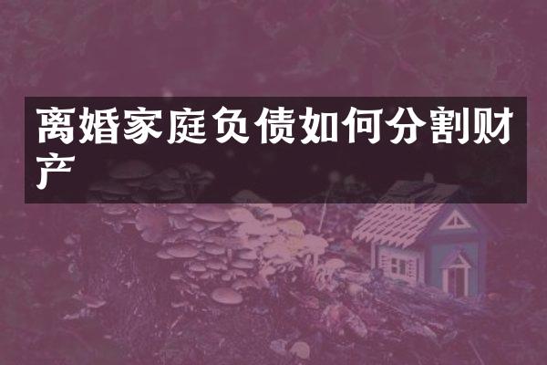 离婚家庭负债如何分割财产