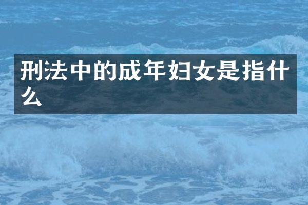 刑法中的成年妇女是指什么