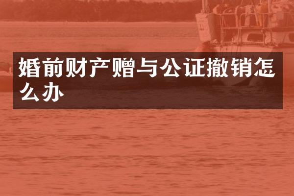 婚前财产赠与公证撤销怎么办