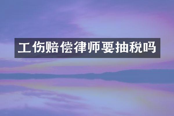 工伤赔偿律师要抽税吗