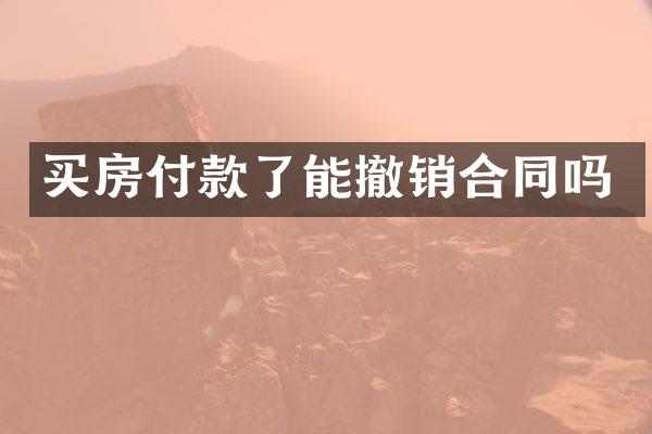 买房付款了能撤销合同吗