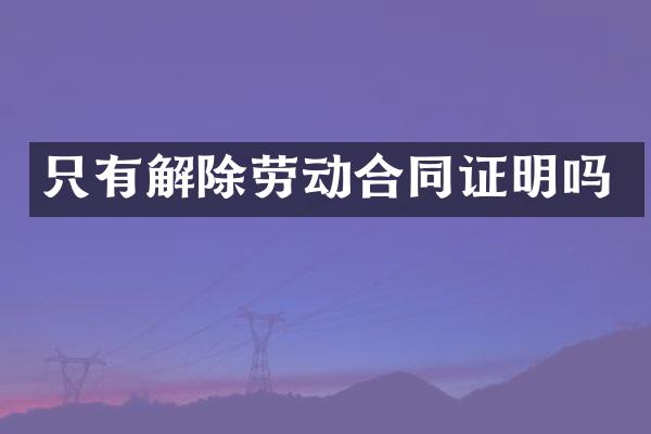 只有解除劳动合同证明吗