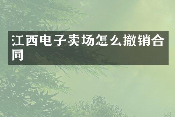 江西电子卖场怎么撤销合同