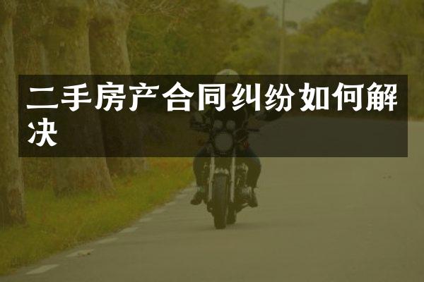 二手房产合同纠纷如何解决