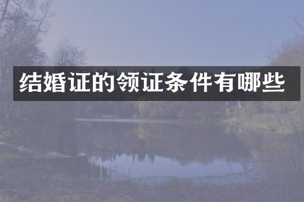 结婚证的领证条件有哪些