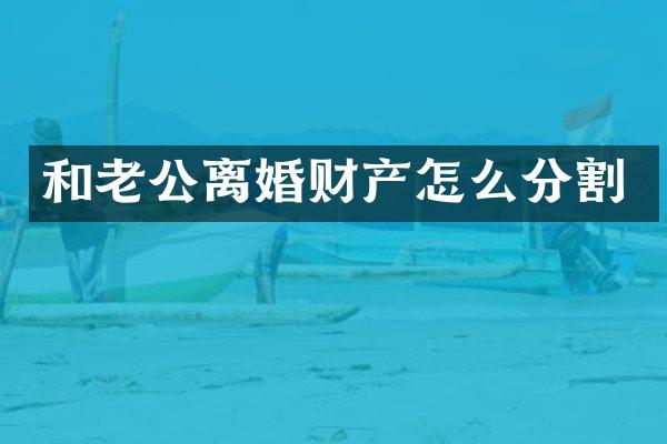 和老公离婚财产怎么分割