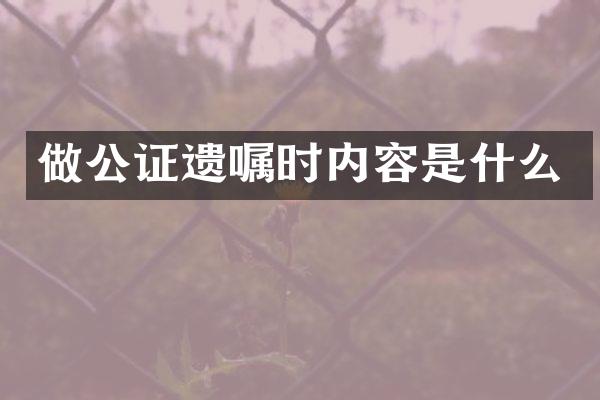 做公证遗嘱时内容是什么