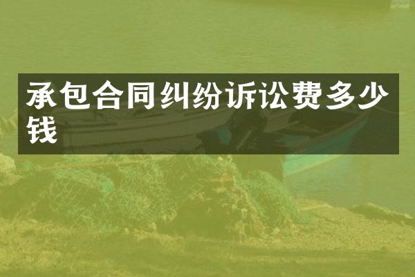承包合同纠纷诉讼费多少钱