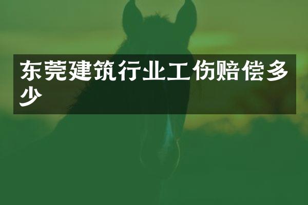 东莞建筑行业工伤赔偿多少