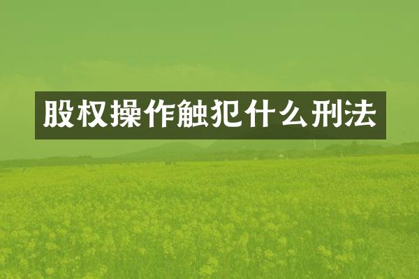 股权操作触犯什么刑法