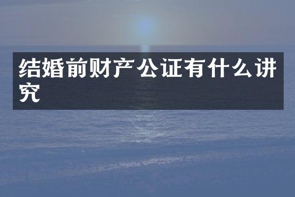 结婚前财产公证有什么讲究