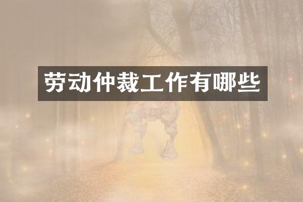 劳动仲裁工作有哪些