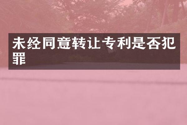 未经同意转让专利是否犯罪