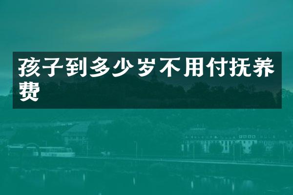 孩子到不用付抚养费
