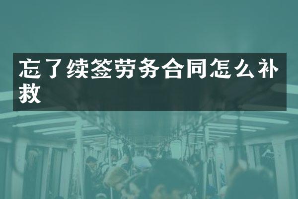 忘了续签劳务合同怎么补救