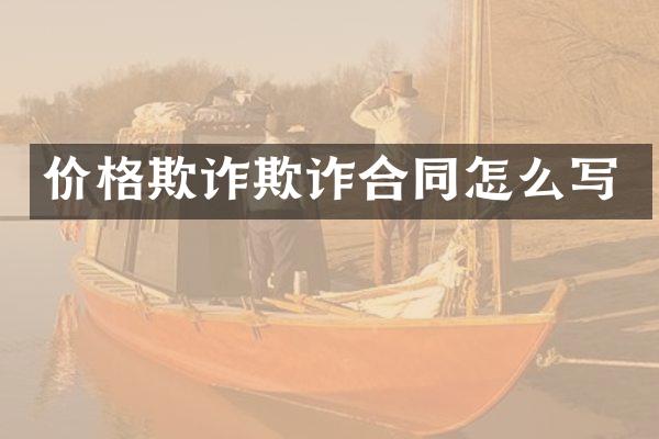 价格欺诈欺诈合同怎么写