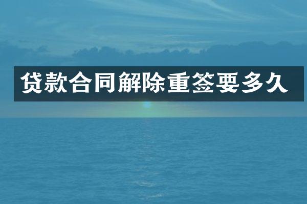 贷款合同解除重签要多久