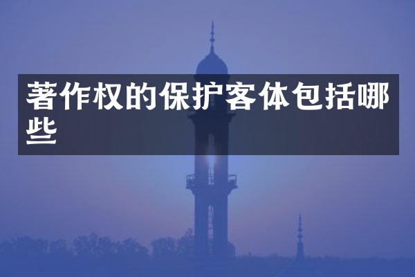 著作权的保护客体包括哪些