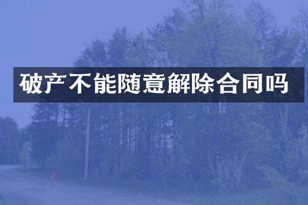 破产不能随意解除合同吗