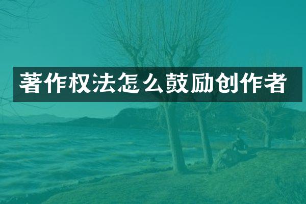 著作权法怎么鼓励创作者