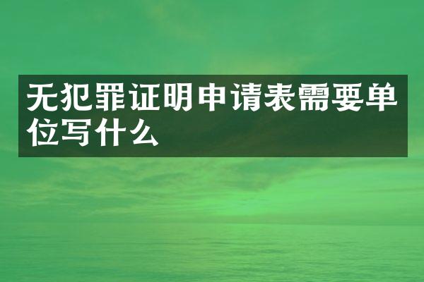 无犯罪证明申请表需要单位写什么