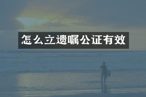怎么立遗嘱公证有效
