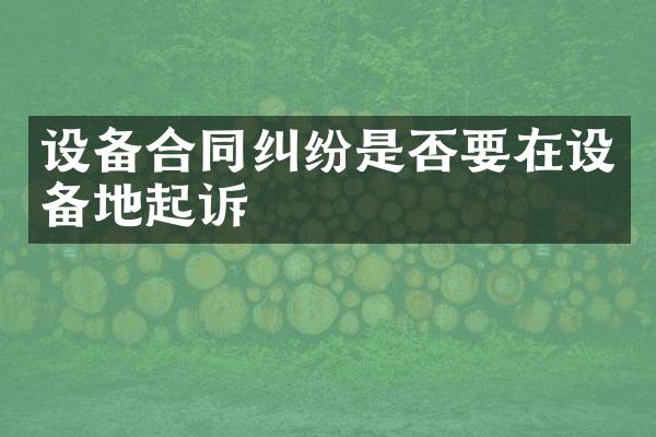 设备合同纠纷是否要在设备地起诉